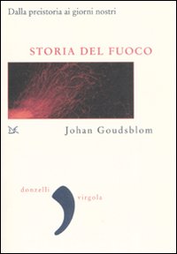 Storia del fuoco. Dalla preistoria ai giorni nostri Storia del fuoco. Dalla preistoria ai giorni nostri