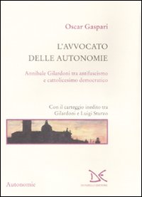L'avvocato delle autonomie. Annibale Gilardoni tra antifascismo e cattolicesimo democratico. Con il carteggio inedito tra Gilardoni e Luigi Sturzo L'avvocato delle autonomie. Annibale Gilardoni tra antifascismo e cattolicesimo democratico. Con il carteggio inedito tra Gilardoni e Luigi Sturzo