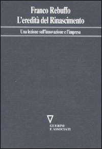 L'eredità del Rinascimento. Una lezione sull'innovazione e l'impresa L'eredità del Rinascimento. Una lezione sull'innovazione e l'impresa