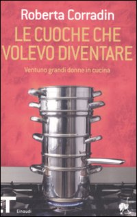 Le cuoche che volevo diventare. Ventuno grandi donne in cucina Le cuoche che volevo diventare. Ventuno grandi donne in cucina