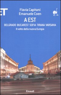 A Est. Belgrado, Bucarest, Sofia, Tirana, Varsavia. Il volto della nuova Europa A Est. Belgrado, Bucarest, Sofia, Tirana, Varsavia. Il volto della nuova Europa