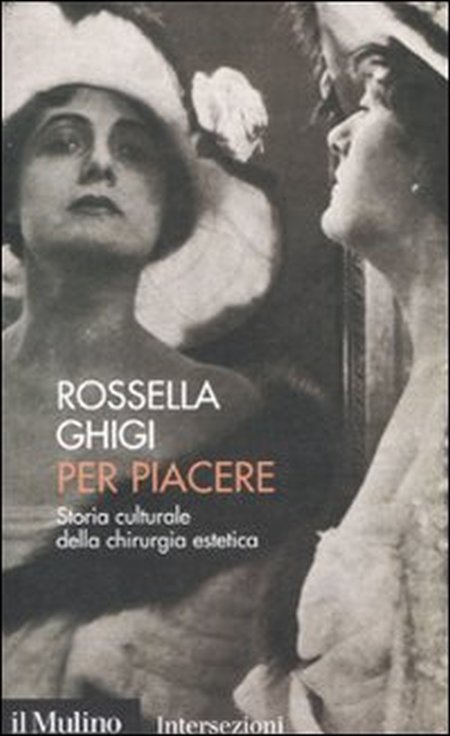 Per piacere. Storia culturale della chirurgia estetica Per piacere. Storia culturale della chirurgia estetica