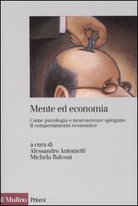 Mente ed economia. Come psicologia e neuroscienze spiegano il comportamento economico Mente ed economia. Come psicologia e neuroscienze spiegano il comportamento economico