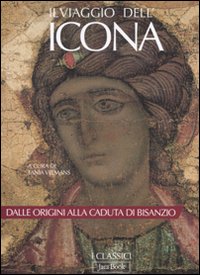 Il viaggio dell'icona. Dalle origini alla caduta di Bisanzio. Ediz. illustrata Il viaggio dell'icona. Dalle origini alla caduta di Bisanzio. Ediz. illustrata
