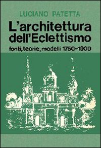 L'architettura dell'eclettismo. Fonti, teorie, modelli 1750-1900 L'architettura dell'eclettismo. Fonti, teorie, modelli 1750-1900