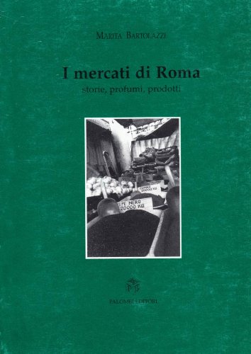 I mercati di roma. Storie, profumi, prodotti I mercati di roma. Storie, profumi, prodotti
