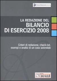 La redazione del bilancio di esercizio 2008. Criteri di redazione, check-list, esempi e analisi di un caso aziendale La redazione del bilancio di esercizio 2008. Criteri di redazione, check-list, esempi e analisi di un caso aziendale