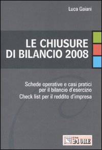 Le chiusure di bilancio 2008. Schede operative e casi pratici per il bilancio d'esercizio. Check list per il reddito d'impresa Le chiusure di bilancio 2008. Schede operative e casi pratici per il bilancio d'esercizio. Check list per il reddito d'impresa