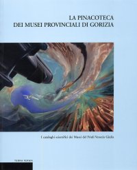 La Pinacoteca dei Musei Provinciali di Gorizia. I Cataloghi scientifici dei Musei del Friuli Venezia Giulia