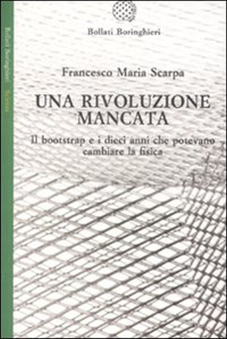 Una rivoluzione mancata. Il bootstrap e i dieci anni che potevano cambiare la fisica