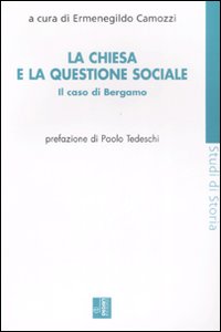 La Chiesa e la questione sociale. Il caso Bergamo La Chiesa e la questione sociale. Il caso Bergamo