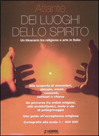 Atlante dei luoghi dello spirito. Un itinerario tra religione e arte in Italia Atlante dei luoghi dello spirito. Un itinerario tra religione e arte in Italia