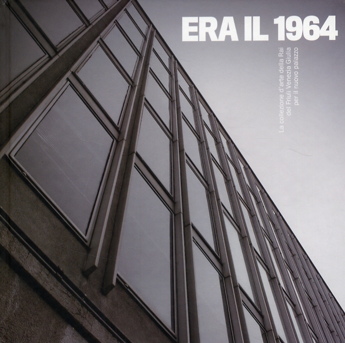 Era il 1964. La collezione d'arte della Rai del Friuli Venezia Giulia per il nuovo palazzo Era il 1964. La collezione d'arte della Rai del Friuli Venezia Giulia per il nuovo palazzo