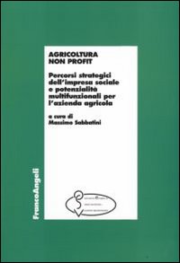 Agricoltura non profit. Percorsi strategici dell'impresa sociale e potenzialità multifunzionali per l'azienda agricola Agricoltura non profit. Percorsi strategici dell'impresa sociale e potenzialità multifunzionali per l'azienda agricola