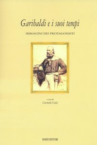 Garibaldi e i Suoi Tempi. Immagini dei Protagonisti