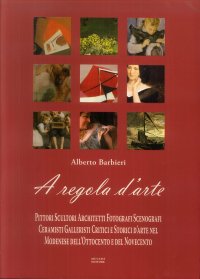 A regola d'arte. Pittori, scultori, architetti, fotografi, scenografi, ceramisti, galleristi, critici e storici d'arte nel modenese dell'Ottocento e nel Novecento. Ediz. illustrata