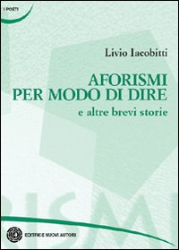 Aforismi per modo di dire e altre brevi storie Aforismi per modo di dire e altre brevi storie