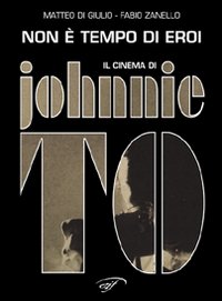Non è tempo di eroi. Il cinema di Johnnie To Non è tempo di eroi. Il cinema di Johnnie To