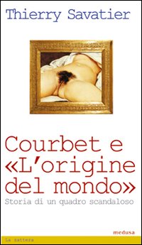 Courbet e l'origine del mondo. Storia di un quadro scandaloso Courbet e l'origine del mondo. Storia di un quadro scandaloso