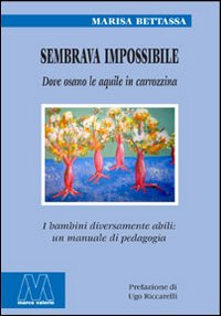 Sembrava impossibile. Dove osano le aquile in carrozzina. I bambini diversamente abili: un manuale di pedagogia. Sembrava impossibile. Dove osano le aquile in carrozzina. I bambini diversamente abili: un manuale di pedagogia.