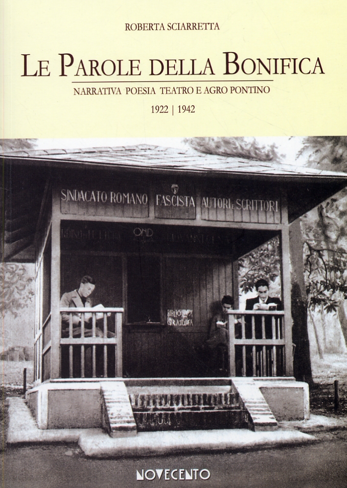 Le Parole della Bonifica. Narrativa, poesia, teatro e Agro Pontino. 1922-1942. Le Parole della Bonifica. Narrativa, poesia, teatro e Agro Pontino. 1922-1942.