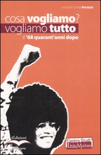 Cosa vogliamo? Vogliamo tutto. Il '68 quarant'anni dopo Cosa vogliamo? Vogliamo tutto. Il '68 quarant'anni dopo
