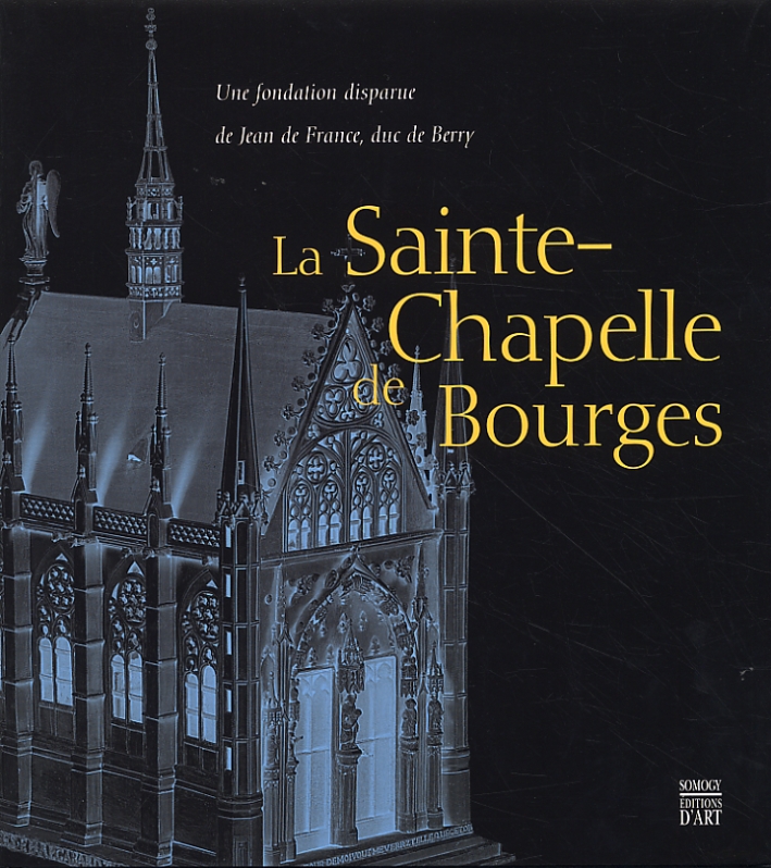 Le Sainte-Chapelle de Bourges. Une fondation disparue de Jean de France, duc de Berry