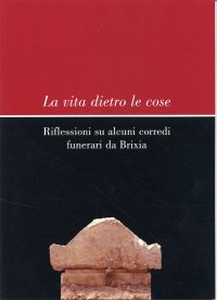 La vita dietro le cose. Riflessioni su alcuni corredi funerari da Brixia