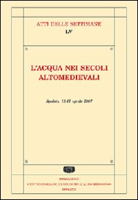 L'acqua nei secoli alto medievali. Atti della Settimana di studi (Spoleto, 12-17 aprile 2008) L'acqua nei secoli alto medievali. Atti della Settimana di studi (Spoleto, 12-17 aprile 2008)