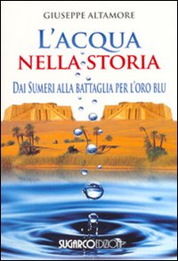 L'acqua nella storia. Dai Sumeri alla battaglia per l'oro blu L'acqua nella storia. Dai Sumeri alla battaglia per l'oro blu