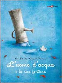 L'uomo d'acqua e la sua fontana. Ediz. illustrata L'uomo d'acqua e la sua fontana. Ediz. illustrata