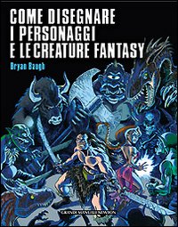 Come disegnare i personaggi e le creature fantasy. Ediz. illustrata Come disegnare i personaggi e le creature fantasy. Ediz. illustrata