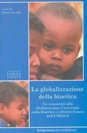 La globalizzazione della bioetica. Un commento alla Dichiarazione Universale sulla bioetica e i diritti umani dell'UNESCO La globalizzazione della bioetica. Un commento alla Dichiarazione Universale sulla bioetica e i diritti umani dell'UNESCO