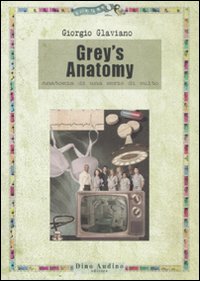 Grey's anatomy. Anatomia di una serie di culto Grey's anatomy. Anatomia di una serie di culto