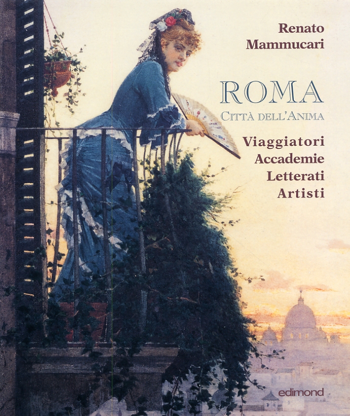 Roma. Città dell'anima. Viaggiatori Accademie Letterati Artisti Roma. Città dell'anima. Viaggiatori Accademie Letterati Artisti