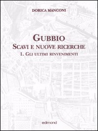 Gubbio. Scavi e nuove ricerche. Vol. 1: Gli ultimi rinvenimenti Gubbio. Scavi e nuove ricerche. Vol. 1: Gli ultimi rinvenimenti