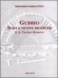 Gubbio. Scavi e nuove ricerche con planimetrie. Vol. 2: Il teatro romano Gubbio. Scavi e nuove ricerche con planimetrie. Vol. 2: Il teatro romano