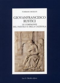 Giovanfrancesco Rustici. Le Compagnie del Paiuolo e della Cazzuola. Arte, letteratura, festa nell'età della Maniera