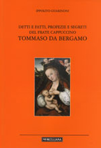Detti e fatti, profezie e segreti del frate cappuccino Tommaso da Bergamo Detti e fatti, profezie e segreti del frate cappuccino Tommaso da Bergamo