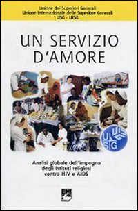 Un servizio d'amore. Analisi globale dell'impegno degli istituti religiosi contro HIV e Aids Un servizio d'amore. Analisi globale dell'impegno degli istituti religiosi contro HIV e Aids