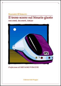 Il treno scorre sul binario giusto. Racconti, incontri, letizie Il treno scorre sul binario giusto. Racconti, incontri, letizie