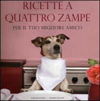 Ricette a quattro zampe. Per il tuo migliore amico