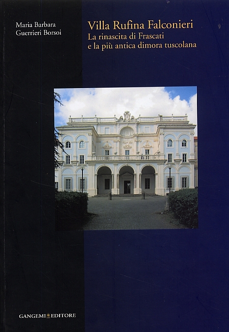 Villa Rufina Falconieri. La rinascita di Frascati e la più antica dimora tuscolana Villa Rufina Falconieri. La rinascita di Frascati e la più antica dimora tuscolana