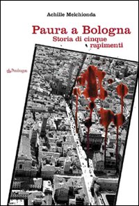 Paura a Bologna. Storia di cinque rapimenti Paura a Bologna. Storia di cinque rapimenti
