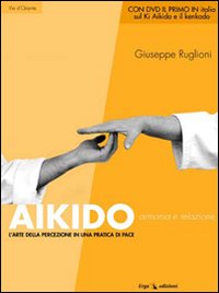 Aikido. Armonia e relazione. L'arte della percezione in una pratica di pace Aikido. Armonia e relazione. L'arte della percezione in una pratica di pace