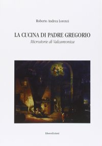 La cucina di padre Gregorio. Microstorie di Valcaminica