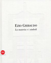 Ezio Gribaudo. La materia e i simboli