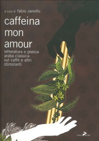 Caffeina mon amour. Letteratura e poesia araba classica sul caffè e altri stimolanti