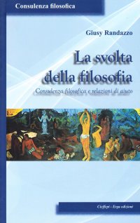 La svolta della filosofia. Consulenza filosofica e relazioni di aiuto