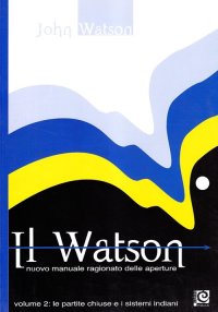 Il Watson. Nuovo manuale ragionato delle aperture. Vol. 2. Le partite chiuse e i sistemi indiani